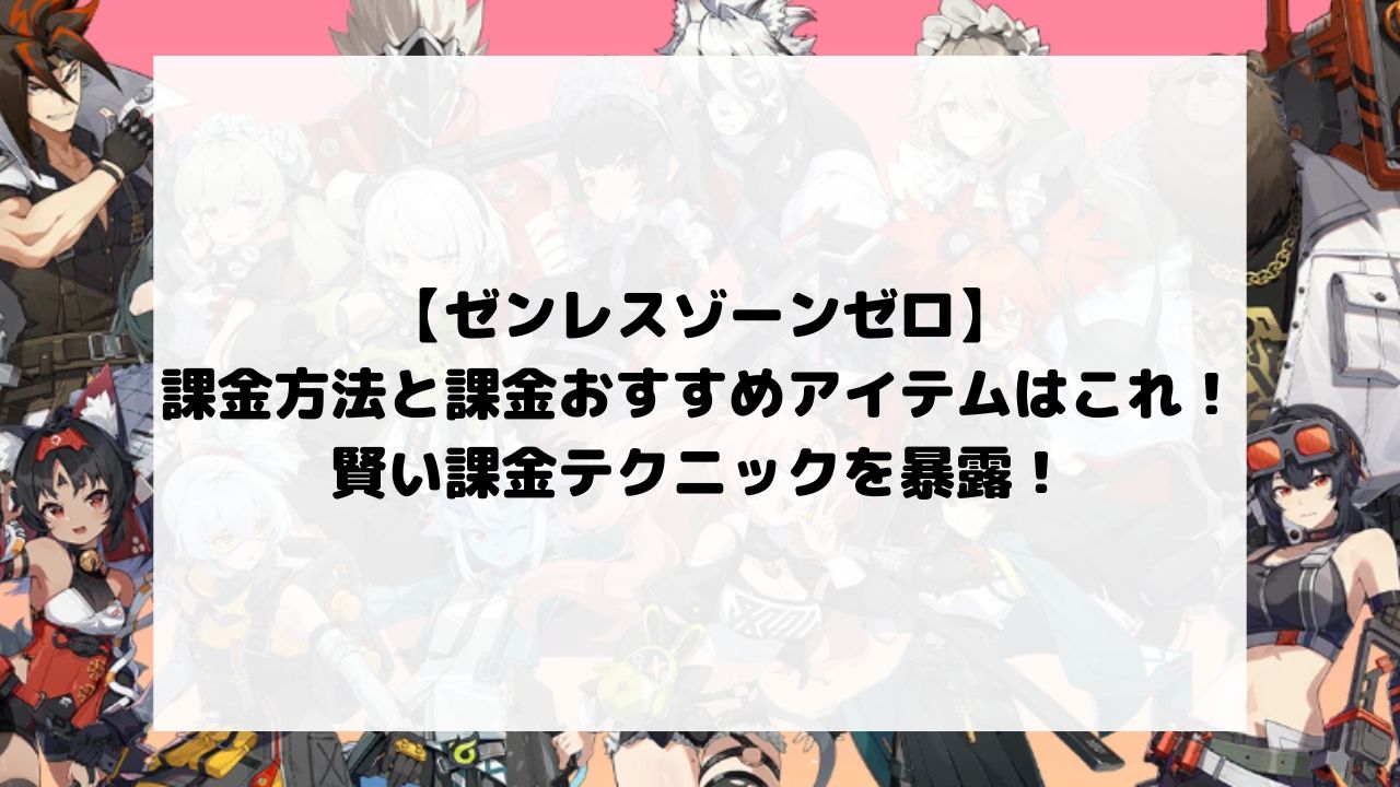 ゼンゼロの課金方法と課金おすすめアイテムはこれ！賢い課金テクニックを暴露！