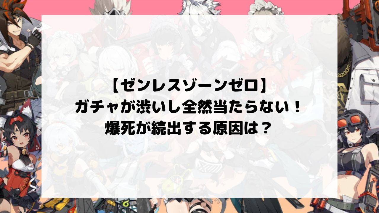 ゼンゼロのガチャが渋いし全然当たらない！爆死が続出する原因は？