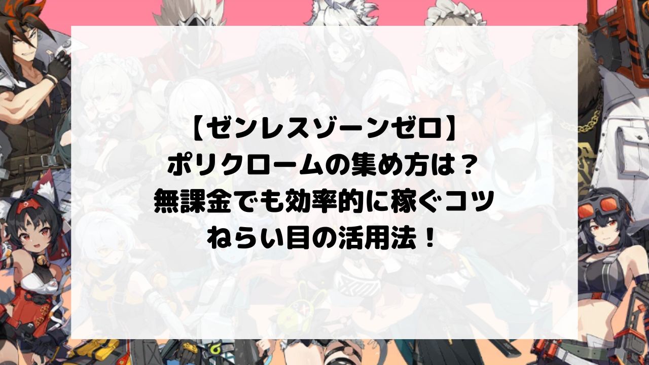 ゼンゼロのポリクロームの集め方は？無課金でも効率的に稼ぐコツとねらい目の活用法！