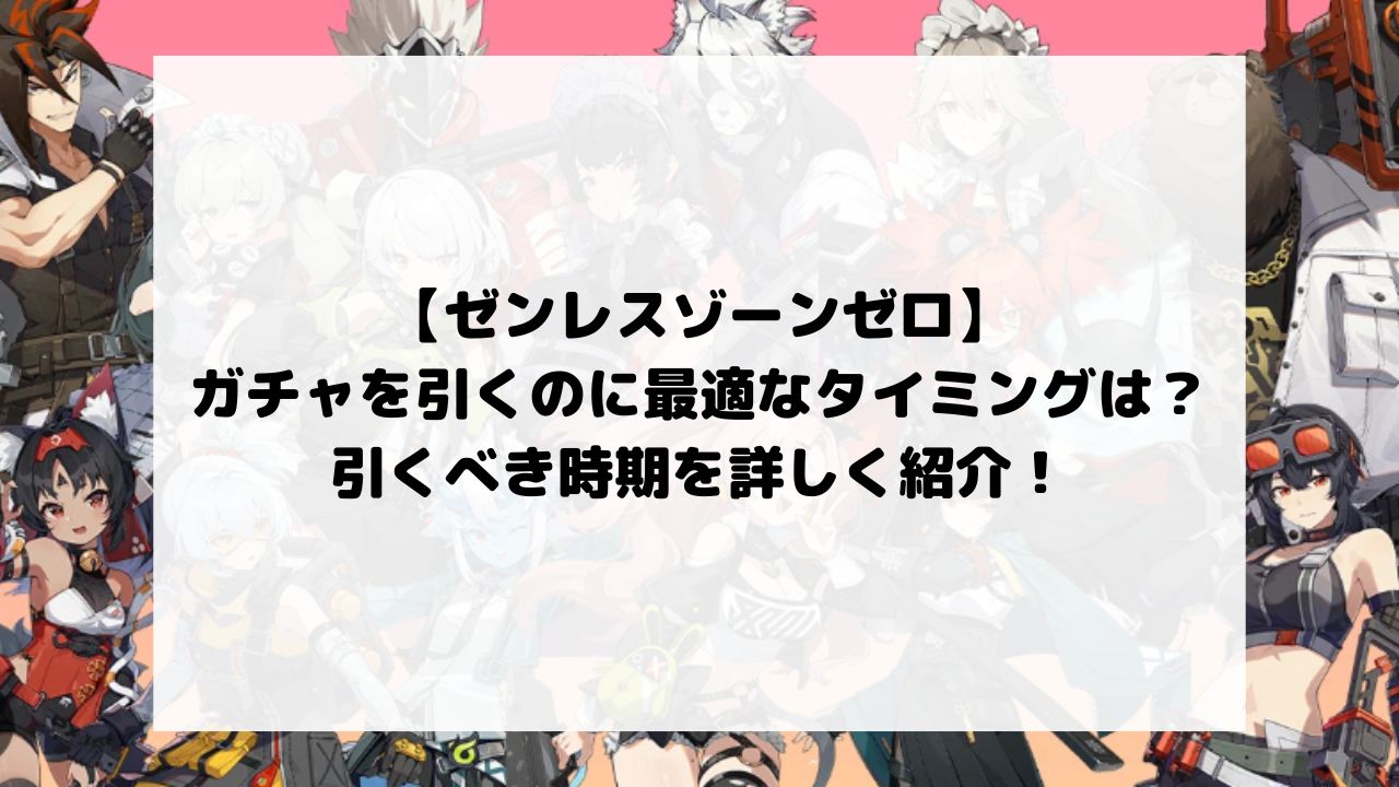 ゼンゼロでガチャを引くのに最適なタイミングは？引くべき時期を詳しく紹介！