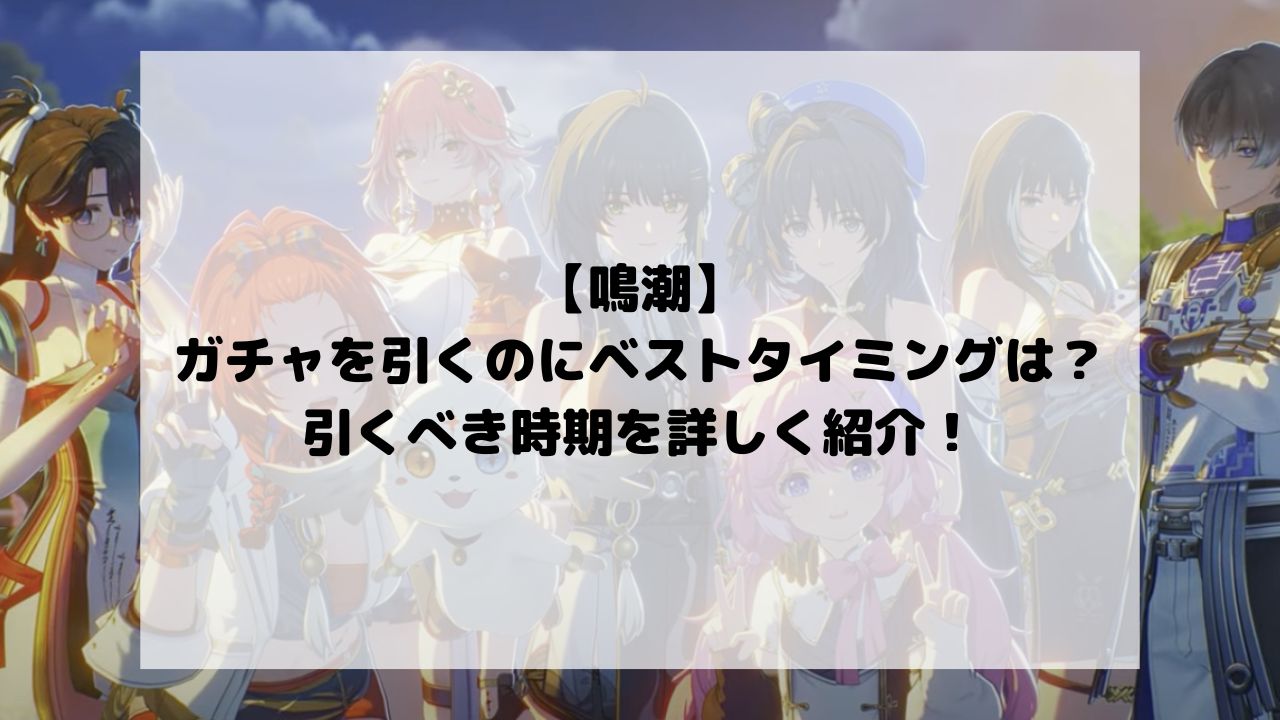 【鳴潮】でガチャを引くのにベストタイミングは？引くべき時期を詳しく紹介！