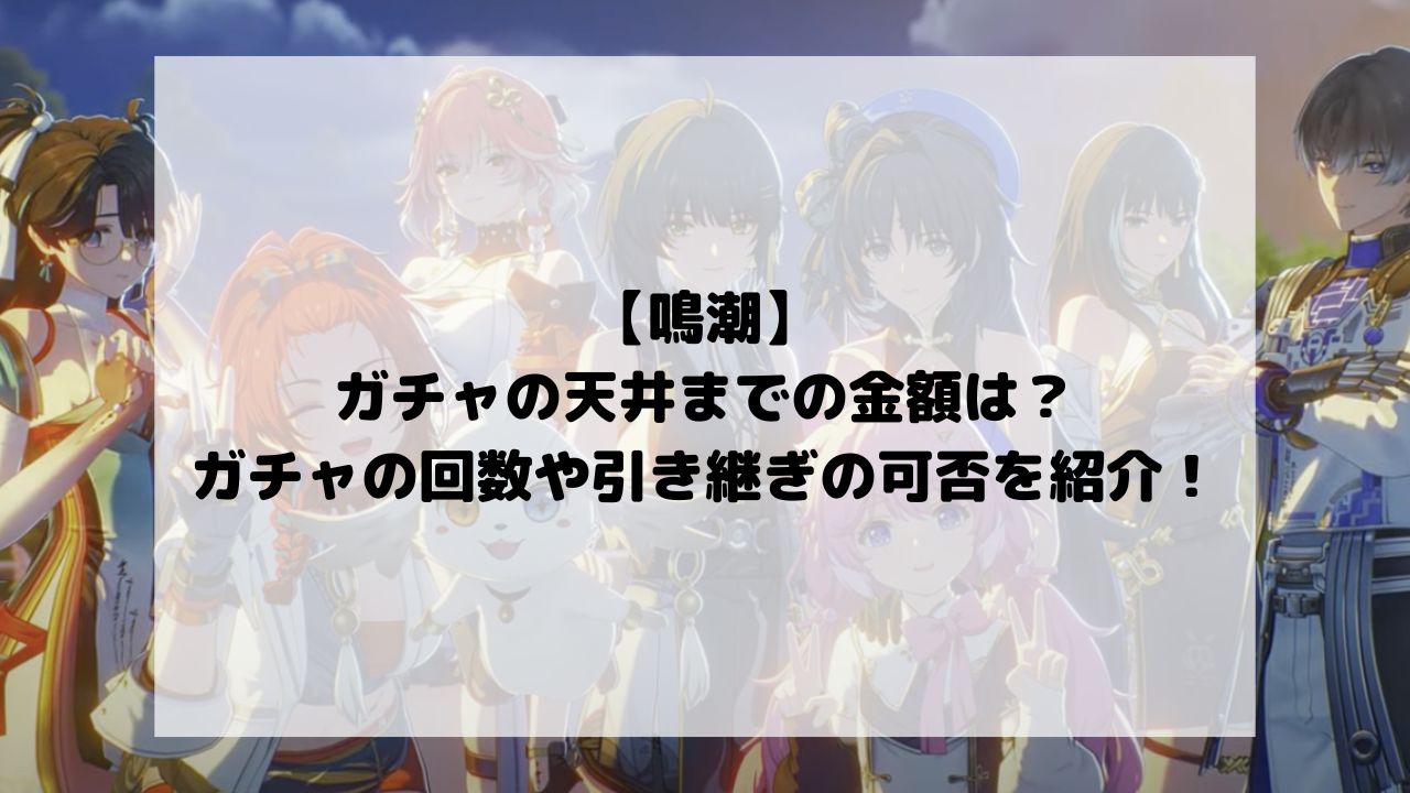 【鳴潮】のガチャの天井までの金額は？ガチャの回数や引き継ぎの可否を紹介！