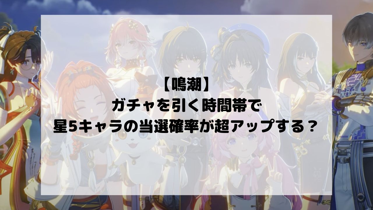 【鳴潮】のガチャを引く時間帯で星5キャラの当選確率が超アップする？